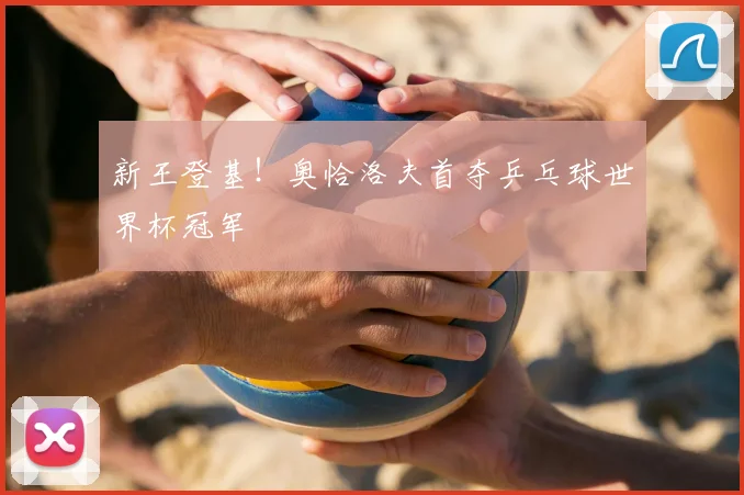 新王登基！奥恰洛夫首夺乒乓球世界杯冠军