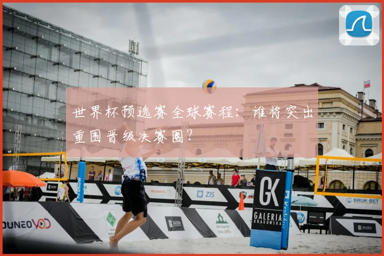 世界杯预选赛全球赛程：谁将突出重围晋级决赛圈？