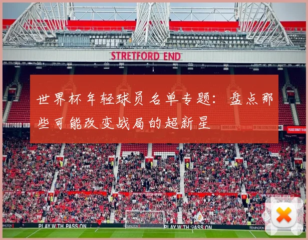 世界杯年轻球员名单专题:盘点那些可能改变战局的超新星