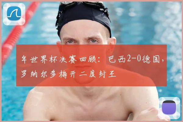年世界杯决赛回顾:巴西2-0德国,罗纳尔多梅开二度封王