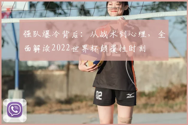 强队爆冷背后：从战术到心理，全面解读2022世界杯颠覆性时刻
