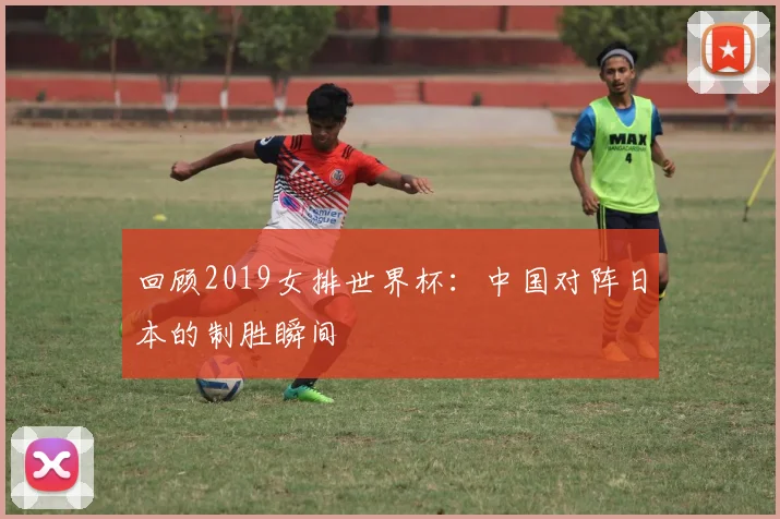 回顾2019女排世界杯：中国对阵日本的制胜瞬间