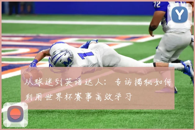 从球迷到英语达人：专访揭秘如何利用世界杯赛事高效学习