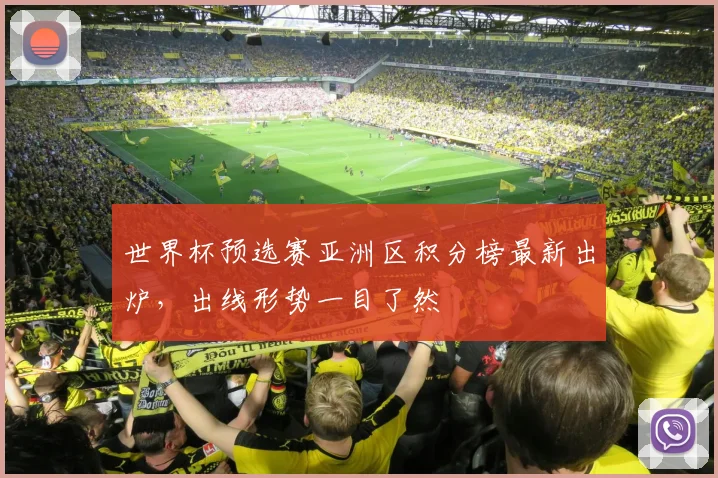 世界杯预选赛亚洲区积分榜最新出炉，出线形势一目了然