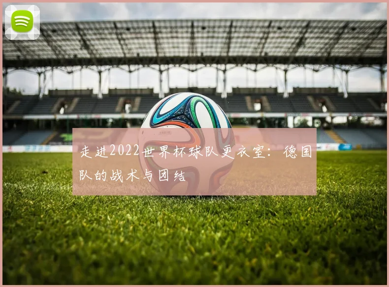 走进2022世界杯球队更衣室：德国队的战术与团结