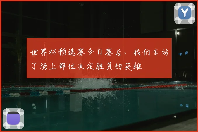 世界杯预选赛今日赛后，我们专访了场上那位决定胜负的英雄