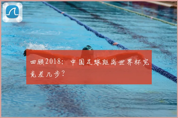 回顾2018：中国足球距离世界杯究竟差几步？