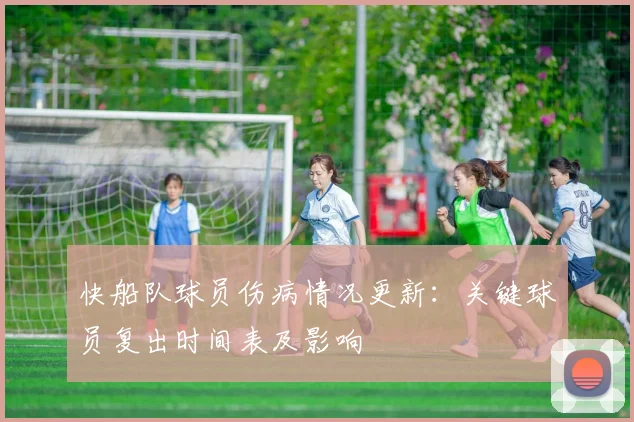 快船队球员伤病情况更新：关键球员复出时间表及影响