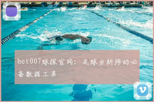 bet007球探官网：足球分析师的必备数据工具