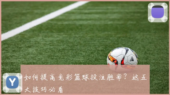 如何提高竞彩篮球投注胜率？这五大技巧必看