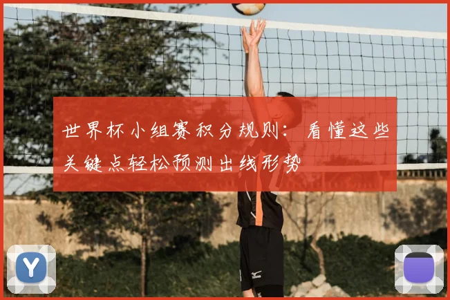 世界杯小组赛积分规则：看懂这些关键点轻松预测出线形势