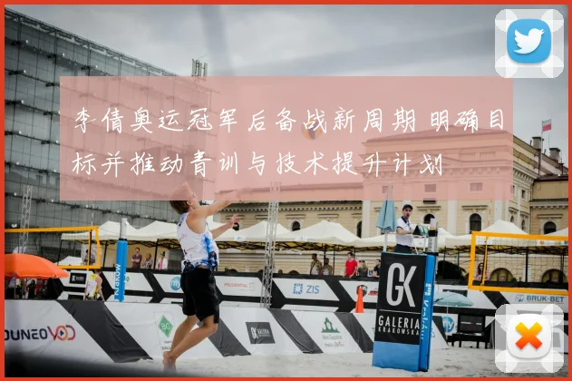 李倩奥运冠军后备战新周期 明确目标并推动青训与技术提升计划