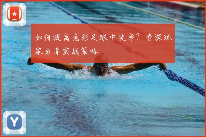 如何提高竞彩足球中奖率?资深玩家分享实战策略