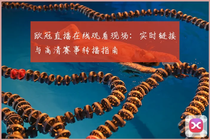 欧冠直播在线观看现场：实时链接与高清赛事转播指南