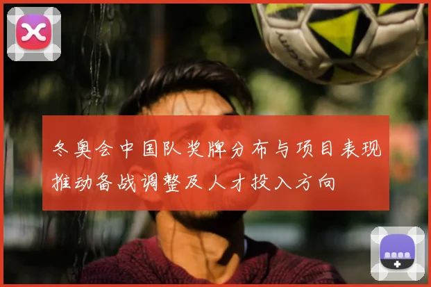 冬奥会中国队奖牌分布与项目表现推动备战调整及人才投入方向