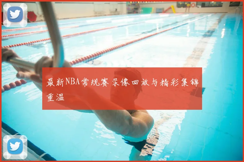 最新NBA常规赛录像回放与精彩集锦重温