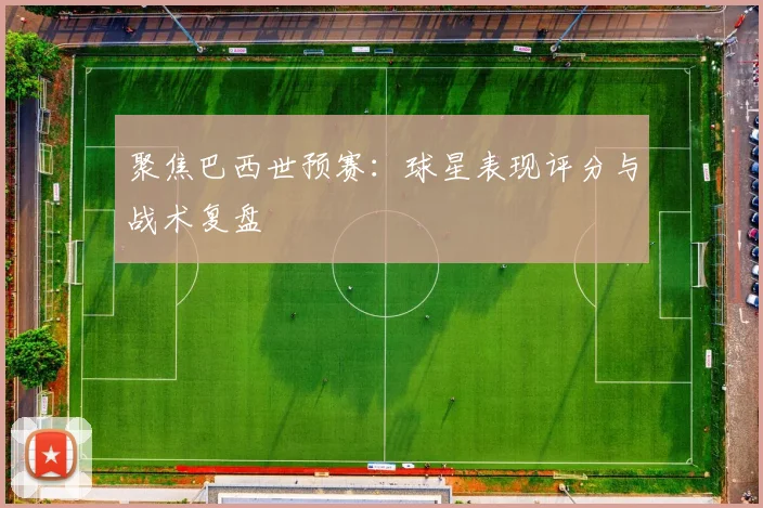 聚焦巴西世预赛：球星表现评分与战术复盘