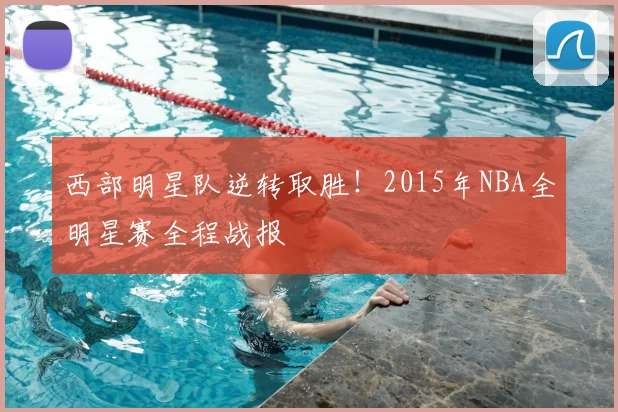 西部明星队逆转取胜！2015年NBA全明星赛全程战报