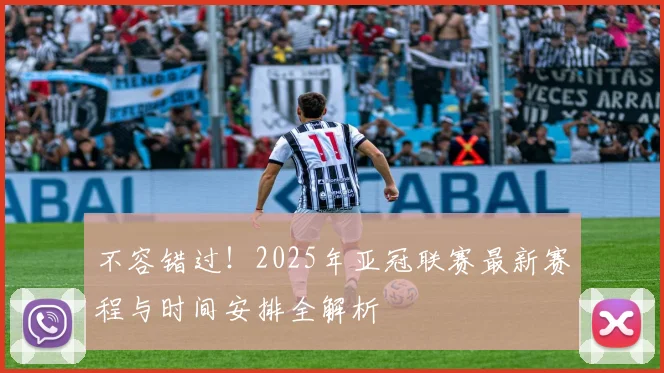 不容错过!2025年亚冠联赛最新赛程与时间安排全解析