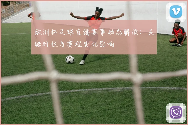 欧洲杯足球直播赛事动态解读：关键对位与赛程变化影响