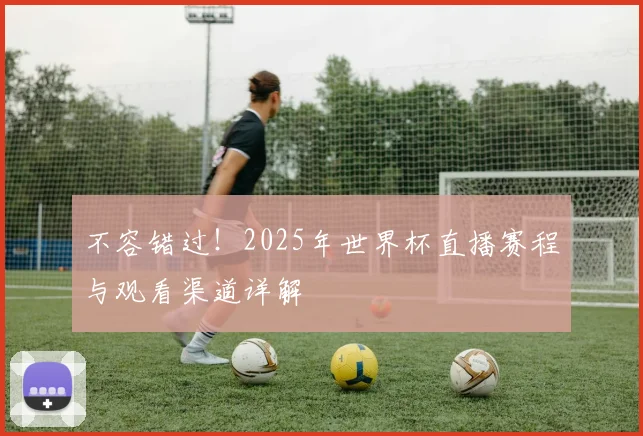 不容错过！2025年世界杯直播赛程与观看渠道详解