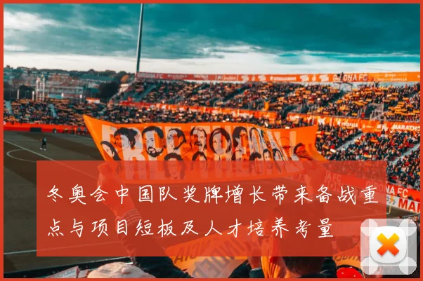 冬奥会中国队奖牌增长带来备战重点与项目短板及人才培养考量
