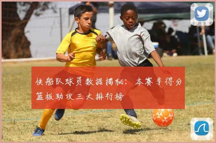快船队球员数据揭秘：本赛季得分篮板助攻三大排行榜