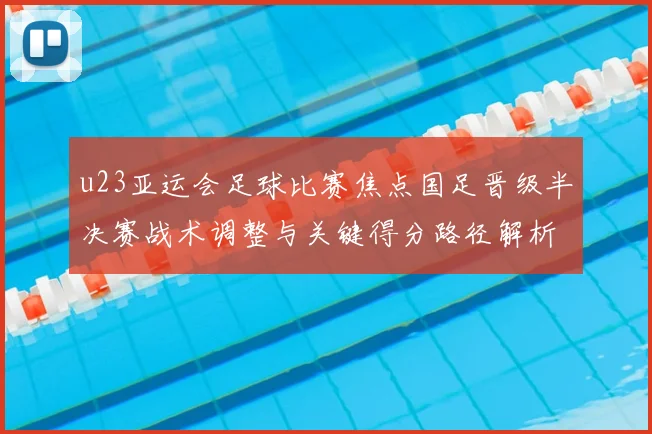 u23亚运会足球比赛焦点国足晋级半决赛战术调整与关键得分路径解析