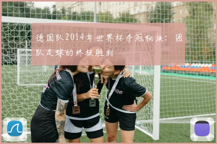 德国队2014年世界杯夺冠秘诀：团队足球的终极胜利