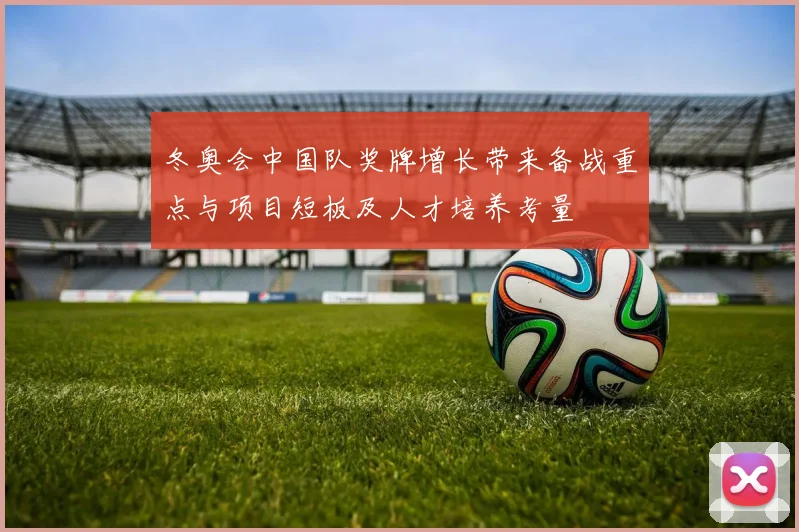 冬奥会中国队奖牌增长带来备战重点与项目短板及人才培养考量