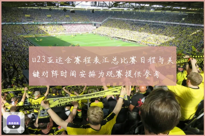 u23亚运会赛程表汇总比赛日程与关键对阵时间安排为观赛提供参考